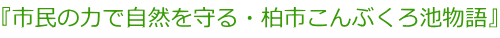 『市民の力で自然を守る・柏市こんぶくろ池物語』